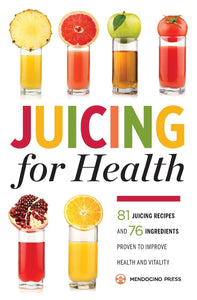 Juicing for Health : 81 Juicing Recipes and 76 Ingredients Proven to Improve Health and Vitality